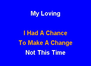 My Loving

I Had A Chance

To Make A Change
Not This Time
