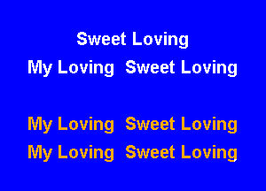 Sweet Loving
My Loving Sweet Loving

My Loving Sweet Loving
My Loving Sweet Loving