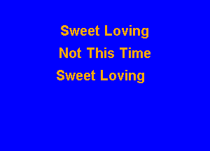 Sweet Loving
Not This Time

Sweet Loving
