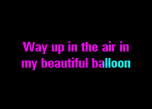 Way up in the air in

my beautiful balloon