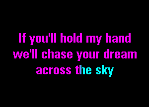 If you'll hold my hand

we'll chase your dream
across the sky