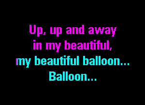 Up, up and away
in my beautiful,

my beautiful balloon...
BaHoon.