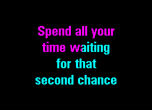 Spend all your
time waiting

for that
second chance