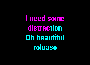 I need some
distraction

on beautiful
release