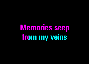 Memories seep

from my veins