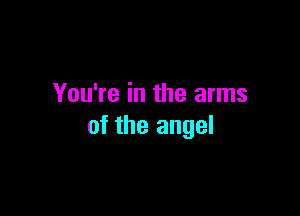 You're in the arms

of the angel