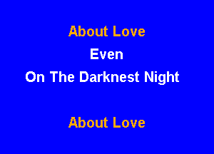 AboutLove
Even
On The Darknest Night

AboutLove