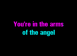 You're in the arms

of the angel