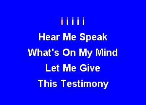 Hear Me Speak
What's On My Mind
Let Me Give

This Testimony