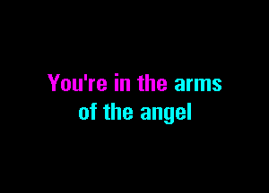 You're in the arms

of the angel