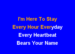 I'm Here To Stay

Every Hour Everyday
Every Heartbeat
Bears Your Name