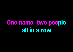 One name, two people

all in a row