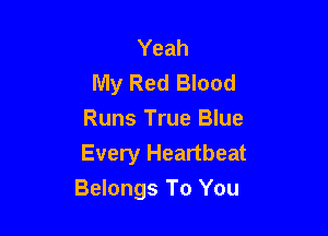 Yeah
My Red Blood

Runs True Blue
Every Heartbeat
Belongs To You