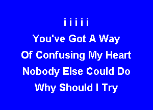 You've Got A Way

Of Confusing My Heart
Nobody Else Could Do
Why Should I Try