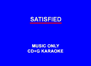 SATISFIED

MUSIC ONLY
CD-I-G KARAOKE