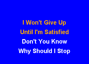I Won't Give Up

Until I'm Satisfied
Don't You Know
Why Should I Stop