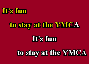 It's fun

to stay at the Y MCA

It's fun

to stay at the Y MCA