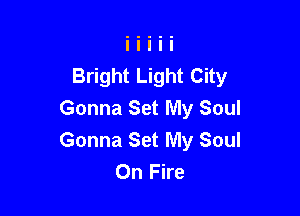 Bright Light City

Gonna Set My Soul
Gonna Set My Soul
On Fire