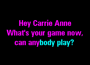 Hey Carrie Anne

What's your game now,
can anybody play?