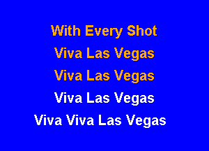 With Every Shot
Viva Las Vegas
Viva Las Vegas
Viva Las Vegas

Viva Viva Las Vegas