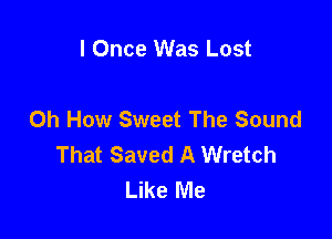 I Once Was Lost

Oh How Sweet The Sound

That Saved A Wretch
Like Me