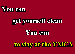 You can

get yourself clean

You can

to stay at the Y MCA