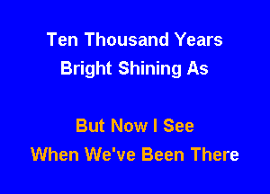 Ten Thousand Years
Bright Shining As

But Now I See
When We've Been There