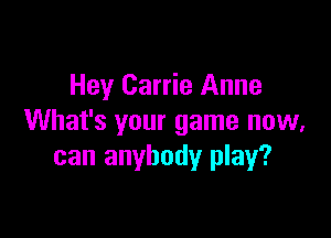 Hey Carrie Anne

What's your game now,
can anybody play?