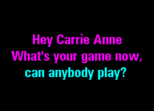 Hey Carrie Anne

What's your game now,
can anybody play?