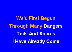 We'd First Begun

Through Many Dangers
Toils And Snares
I Have Already Come