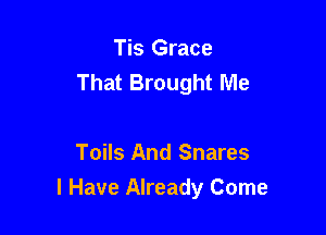 Tis Grace
That Brought Me

Toils And Snares
I Have Already Come