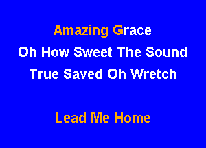 Amazing Grace
Oh How Sweet The Sound
True Saved 0h Wretch

Lead Me Home