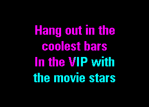 Hang out in the
coolest bars

In the VIP with
the movie stars
