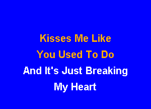 Kisses Me Like
You Used To Do

And It's Just Breaking
My Heart