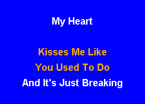 My Heart

Kisses Me Like
You Used To Do
And It's Just Breaking