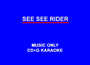 SEE SEE RIDER

MUSIC ONLY
CD-I-G KARAOKE