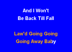 And I Won't
Be Back Till Fall

Law'd Going Going
Going Away Baby