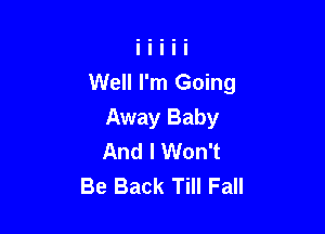 Well I'm Going

Away Baby
And I Won't
Be Back Till Fall