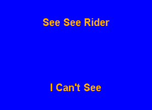 See See Rider

I Can't See