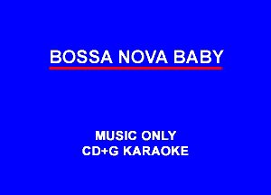 BOSSA NOVA BABY

MUSIC ONLY
CD-tG KARAOKE