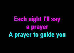 Each night I'll say

a prayer
A prayer to guide you