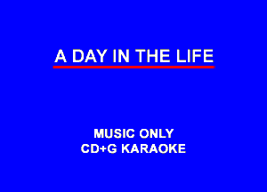 A DAY IN THE LIFE

MUSIC ONLY
CD-I-G KARAOKE