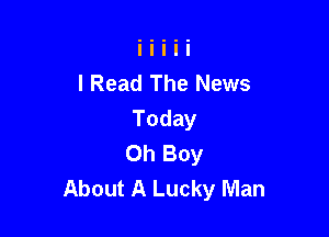 I Read The News

Today
Oh Boy
About A Lucky Man