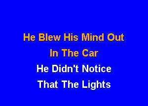 He Blew His Mind Out
In The Car

He Didn't Notice
That The Lights