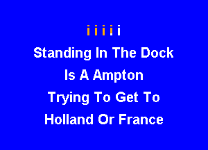 Standing In The Dock

Is A Ampton
Trying To Get To
Holland Or France