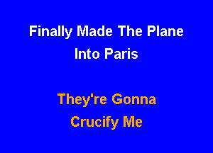 Finally Made The Plane
Into Paris

They're Gonna
Crucify Me