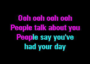 Ooh ooh ooh ooh
People talk about you

People say you've
had your day