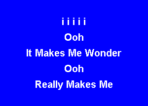 It Makes Me Wonder

Ooh
Really Makes Me