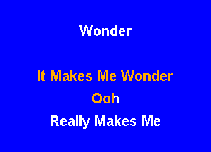 Wonder

It Makes Me Wonder

Ooh
Really Makes Me