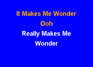 It Makes Me Wonder
()oh
Really Makes Me

Wonder